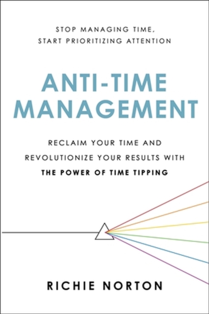Anti-Time Management : Reclaim Your Time and Revolutionize Your Results with the Power of Time Tipping, Paperback / softback Book