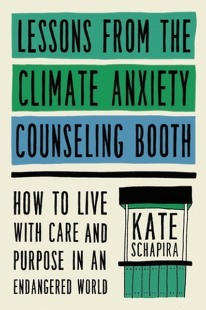 Lessons from the Climate Anxiety Counseling Booth : How to Live with Care and Purpose in an Endangered World, Hardback Book