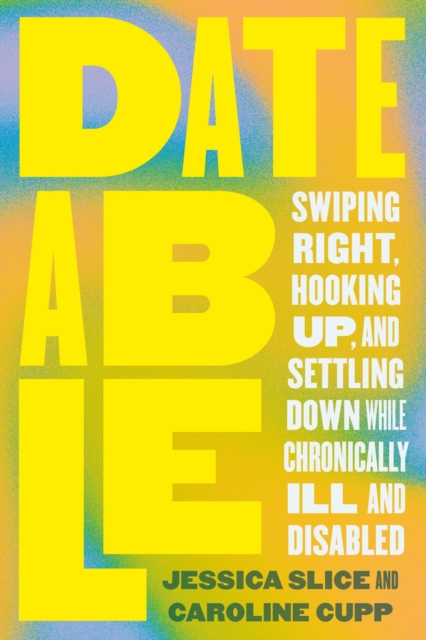 Dateable : Swiping Right, Hooking Up, and Settling Down While Chronically Ill and Disabled, Paperback / softback Book