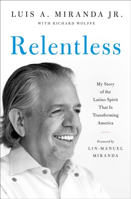 Relentless : My Story of the Latino Spirit That Is Transforming America, Hardback Book