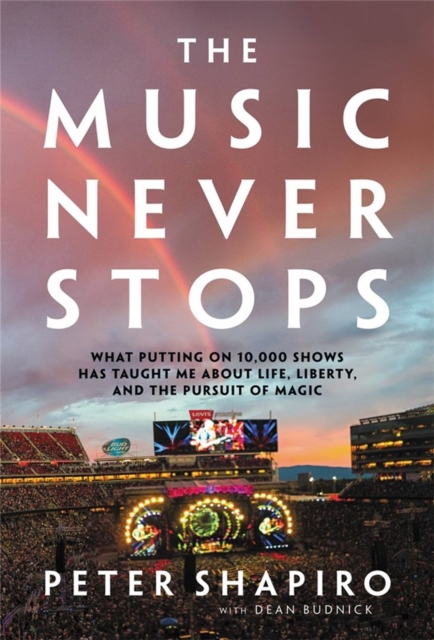 The Music Never Stops : What Putting on 10,000 Shows Has Taught Me About Life, Liberty, and the Pursuit of Magic, Hardback Book
