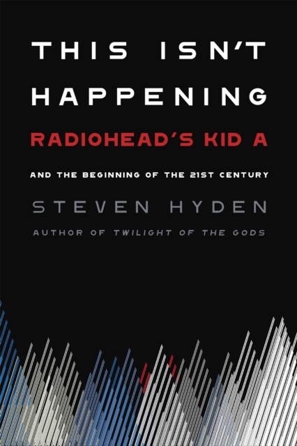 This Isn't Happening : Radiohead's 'Kid A' and the Beginning of the 21st Century, Hardback Book