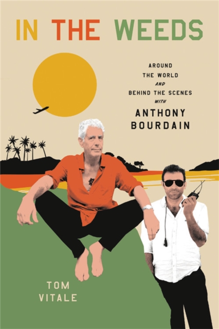 In the Weeds : Around the World and Behind the Scenes with Anthony Bourdain, Hardback Book