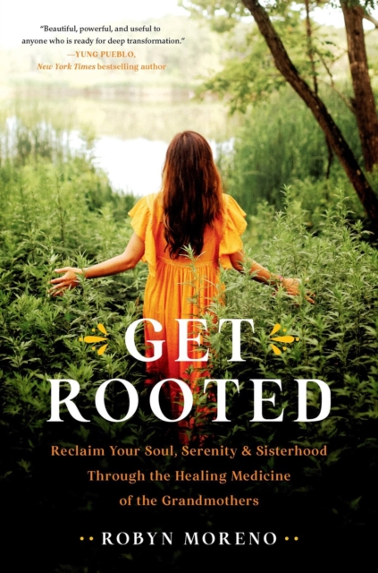 Get Rooted : Reclaim Your Soul, Serenity, and Sisterhood Through the Healing Medicine of the Grandmothers, Hardback Book