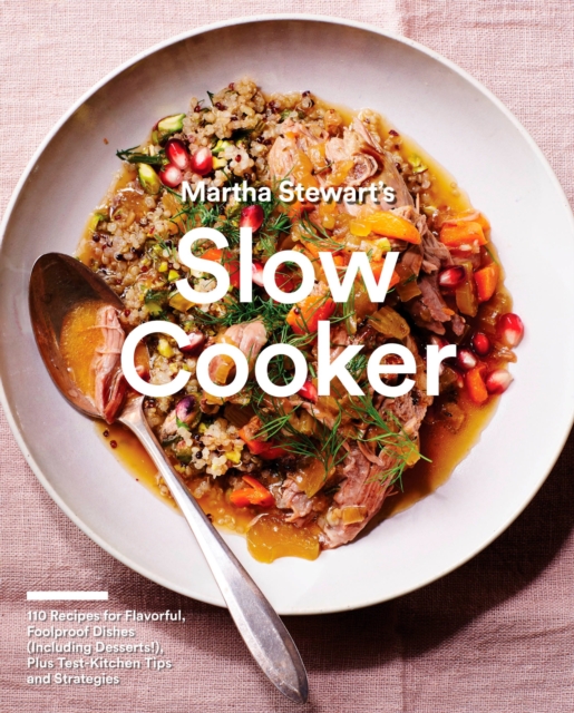 Martha Stewart's Slow Cooker : 110 Recipes for Flavorful, Foolproof Dishes (Including Desserts!), Plus Test-Kitchen Tips and Strategies: A Cookbook, Paperback / softback Book