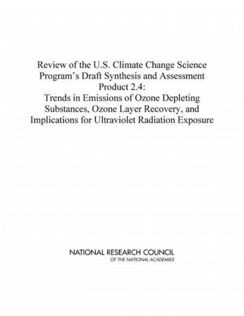 Review of the U.S. Climate Change Science Program's Draft Synthesis and Assessment Product 2.4 : Trends in Emissions of Ozone Depleting Substances, Ozone Layer Recovery, and Implications for Ultraviol, PDF eBook
