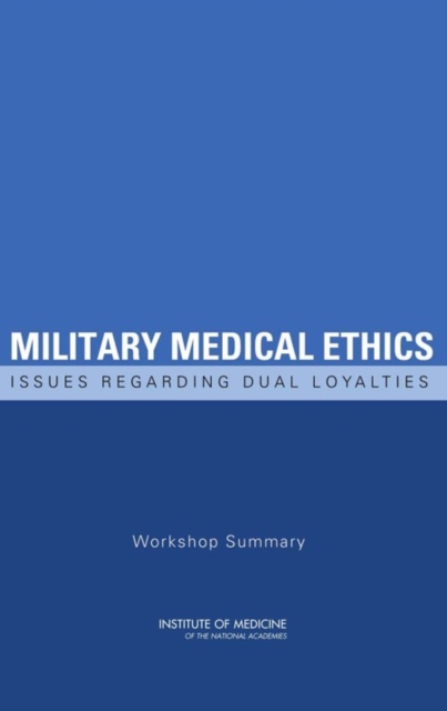 Military Medical Ethics : Issues Regarding Dual Loyalties: Workshop Summary, PDF eBook