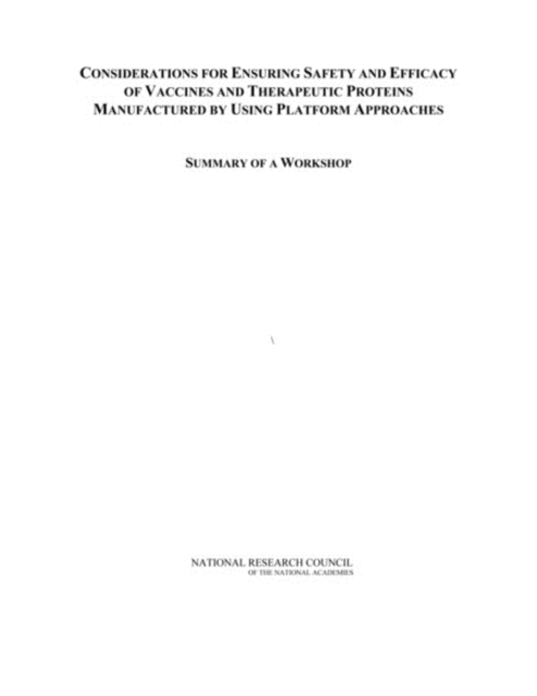 Considerations for Ensuring Safety and Efficacy of Vaccines and Therapeutic Proteins Manufactured by Using Platform Approaches : Summary of a Workshop, PDF eBook