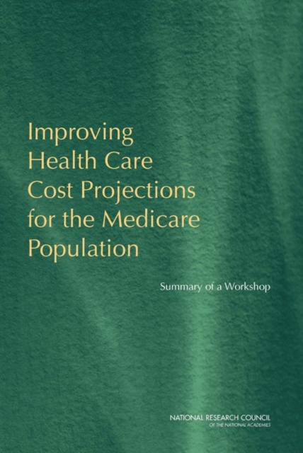Improving Health Care Cost Projections for the Medicare Population : Summary of a Workshop, Paperback / softback Book