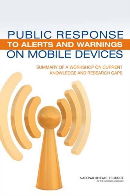 Public Response to Alerts and Warnings on Mobile Devices : Summary of a Workshop on Current Knowledge and Research Gaps, PDF eBook