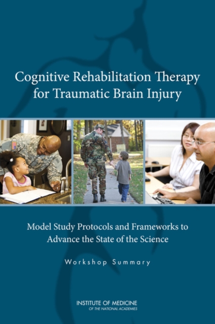 Cognitive Rehabilitation Therapy for Traumatic Brain Injury : Model Study Protocols and Frameworks to Advance the State of the Science: Workshop Summary, EPUB eBook