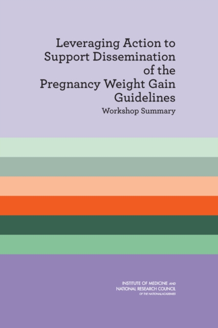 Leveraging Action to Support Dissemination of the Pregnancy Weight Gain Guidelines : Workshop Summary, PDF eBook