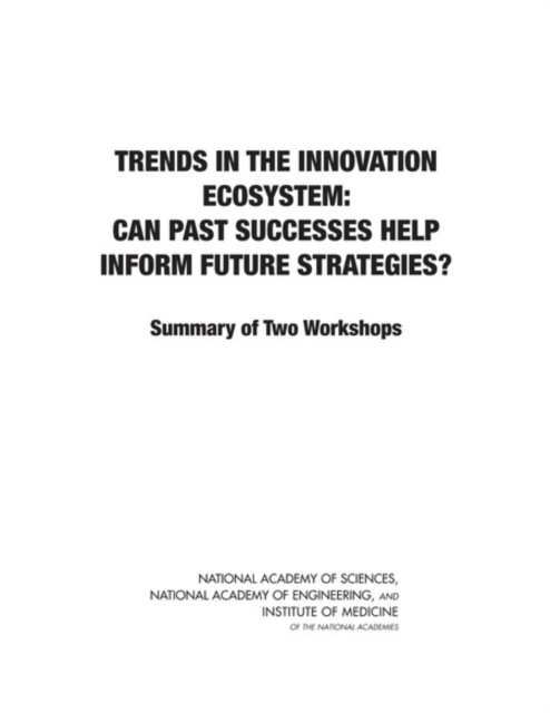 Trends in the Innovation Ecosystem : Can Past Successes Help Inform Future Strategies? Summary of Two Workshops, PDF eBook