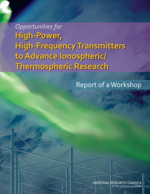 Opportunities for High-Power, High-Frequency Transmitters to Advance Ionospheric/Thermospheric Research : Report of a Workshop, EPUB eBook
