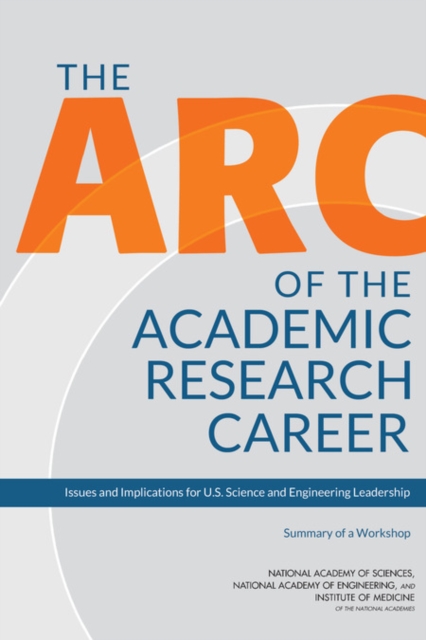 The Arc of the Academic Research Career : Issues and Implications for U.S. Science and Engineering Leadership: Summary of a Workshop, PDF eBook