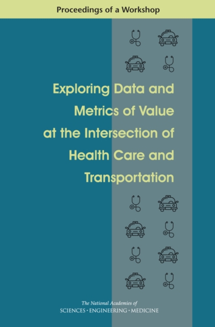Exploring Data and Metrics of Value at the Intersection of Health Care and Transportation : Proceedings of a Workshop, PDF eBook