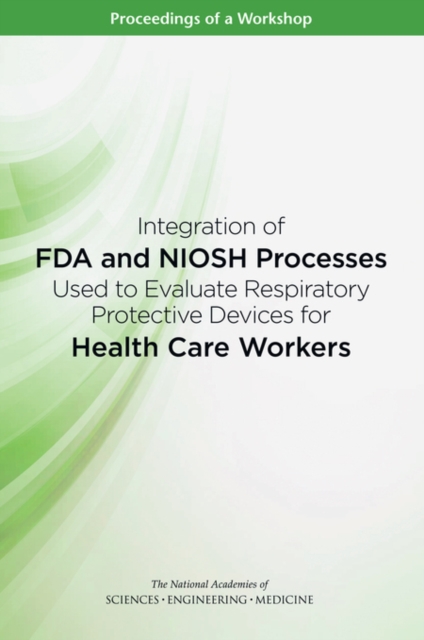 Integration of FDA and NIOSH Processes Used to Evaluate Respiratory Protective Devices for Health Care Workers : Proceedings of a Workshop, PDF eBook