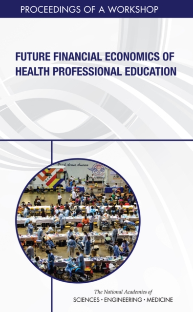 Future Financial Economics of Health Professional Education : Proceedings of a Workshop, PDF eBook