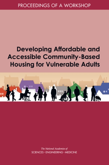 Developing Affordable and Accessible Community-Based Housing for Vulnerable Adults : Proceedings of a Workshop, PDF eBook
