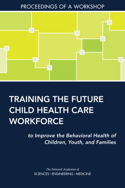 Training the Future Child Health Care Workforce to Improve the Behavioral Health of Children, Youth, and Families : Proceedings of a Workshop, PDF eBook