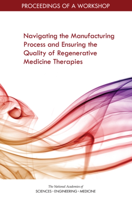 Navigating the Manufacturing Process and Ensuring the Quality of Regenerative Medicine Therapies : Proceedings of a Workshop, EPUB eBook
