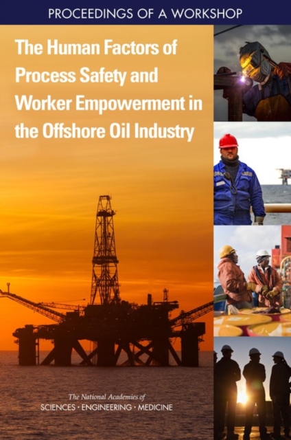 The Human Factors of Process Safety and Worker Empowerment in the Offshore Oil Industry : Proceedings of a Workshop, PDF eBook