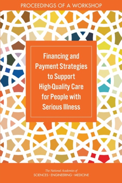 Financing and Payment Strategies to Support High-Quality Care for People with Serious Illness : Proceedings of a Workshop, PDF eBook