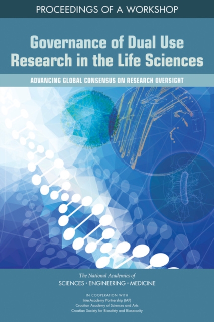 Governance of Dual Use Research in the Life Sciences : Advancing Global Consensus on Research Oversight: Proceedings of a Workshop, PDF eBook