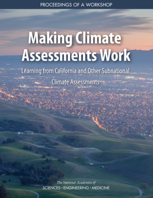 Making Climate Assessments Work : Learning from California and Other Subnational Climate Assessments: Proceedings of a Workshop, PDF eBook
