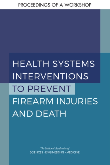 Health Systems Interventions to Prevent Firearm Injuries and Death : Proceedings of a Workshop, PDF eBook