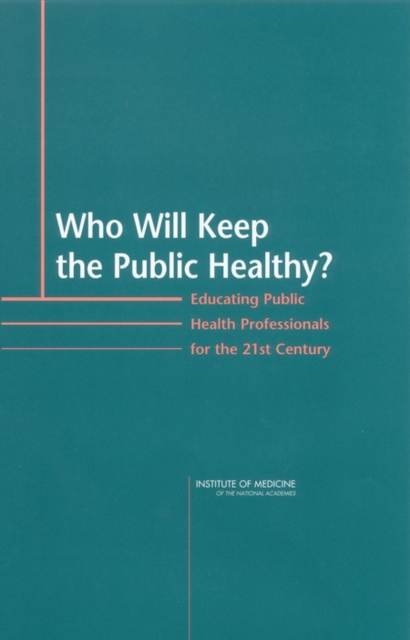 Who Will Keep the Public Healthy? : Educating Public Health Professionals for the 21st Century, PDF eBook
