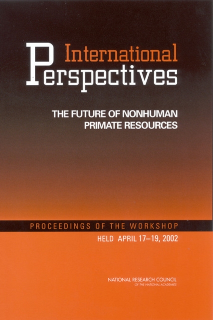 International Perspectives : The Future of Nonhuman Primate Resources: Proceedings of the Workshop Held April 17-19, 2002, PDF eBook