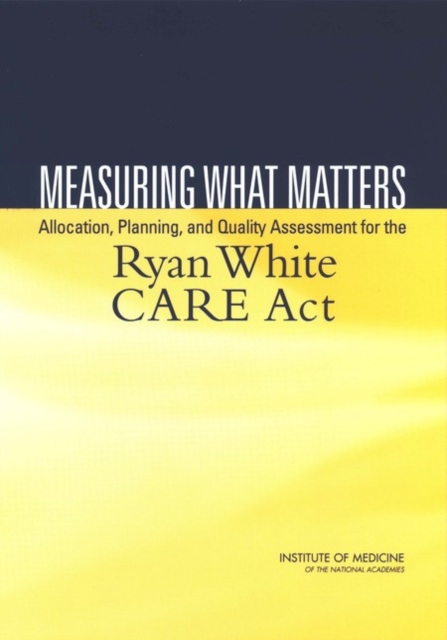 Measuring What Matters : Allocation, Planning, and Quality Assessment for the Ryan White CARE Act, PDF eBook