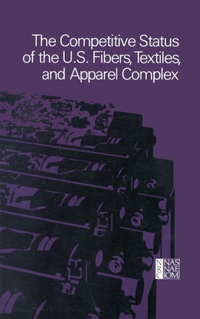 The Competitive Status of the U.S. Fibers, Textiles, and Apparel Complex : A Study of the Influences of Technology in Determining International Industrial Competitive Advantage, PDF eBook