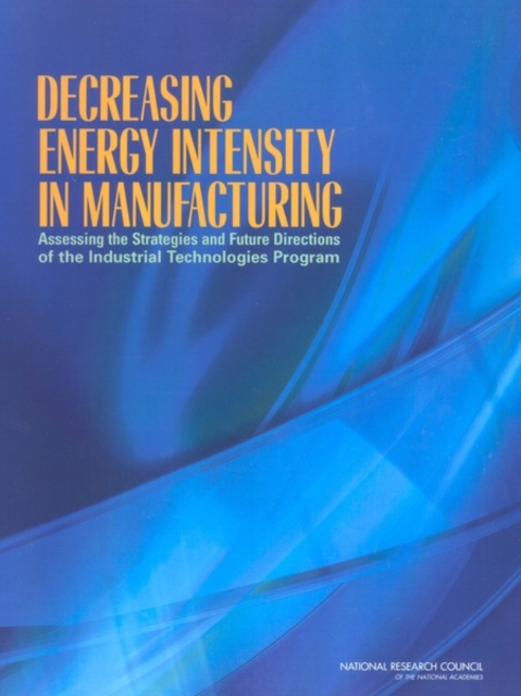 Decreasing Energy Intensity in Manufacturing : Assessing the Strategies and Future Directions of the Industrial Technologies Program, PDF eBook