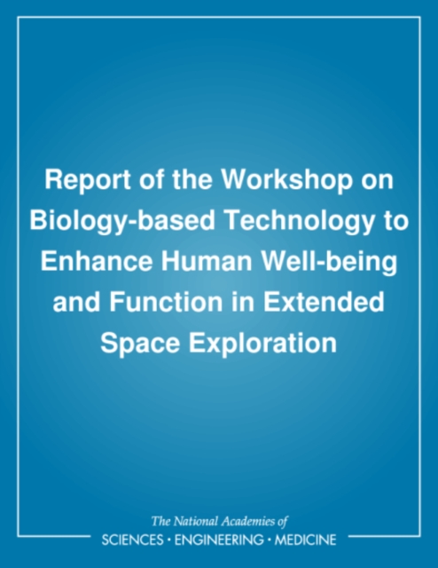 Report of the Workshop on Biology-based Technology to Enhance Human Well-being and Function in Extended Space Exploration, PDF eBook