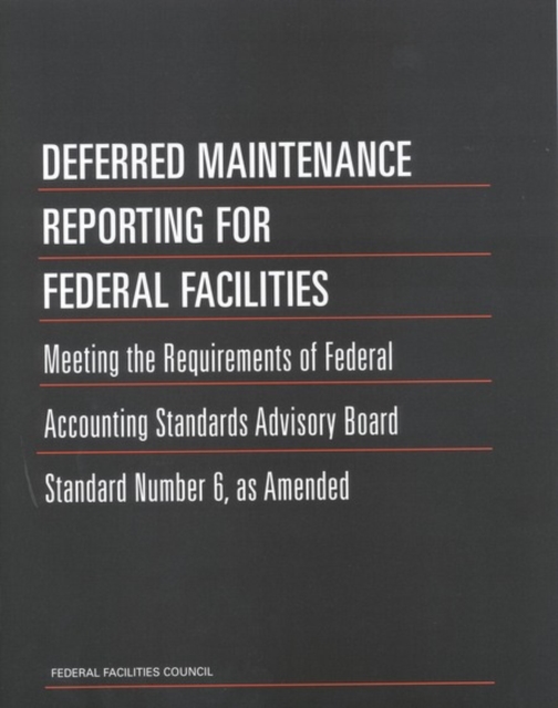 Deferred Maintenance Reporting for Federal Facilities : Meeting the Requirements of Federal Accounting Standards Advisory Board Standard Number 6, as Amended, PDF eBook
