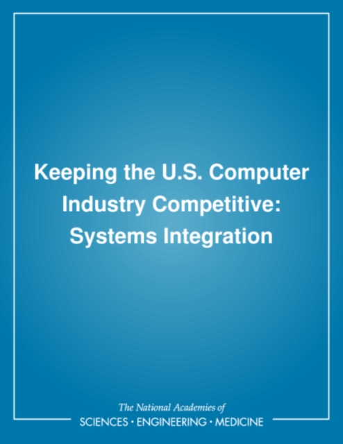 Keeping the U.S. Computer Industry Competitive : Systems Integration, PDF eBook