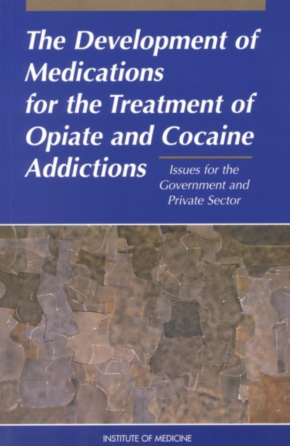 The Development of Medications for the Treatment of Opiate and Cocaine Addictions : Issues for the Government and Private Sector, PDF eBook
