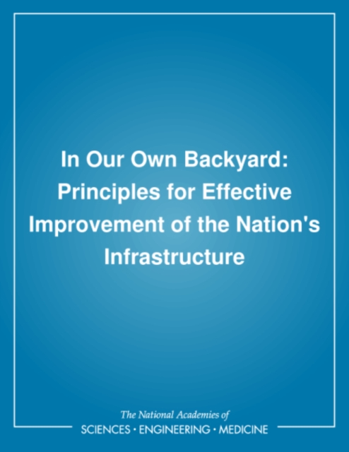 In Our Own Backyard : Principles for Effective Improvement of the Nation's Infrastructure, PDF eBook