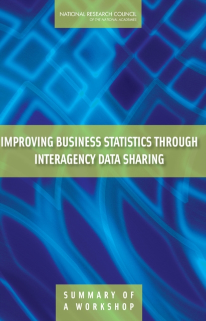 Improving Business Statistics Through Interagency Data Sharing : Summary of a Workshop, PDF eBook