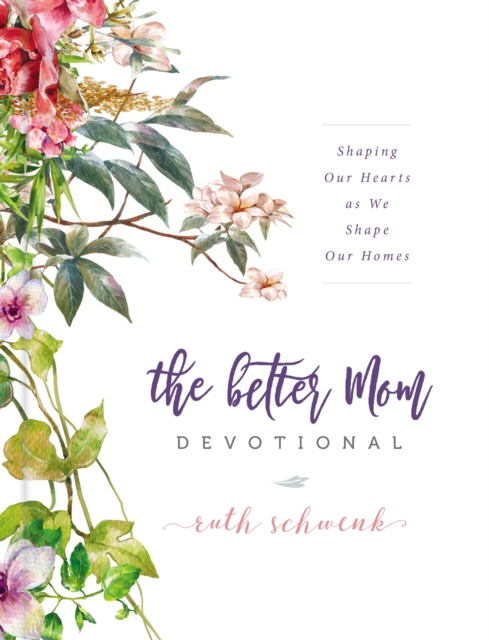 The Better Mom Devotional : Shaping Our Hearts as We Shape Our Homes, Hardback Book
