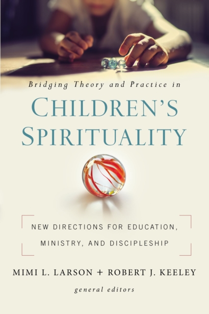 Bridging Theory and Practice in Children's Spirituality : New Directions for Education, Ministry, and Discipleship, EPUB eBook