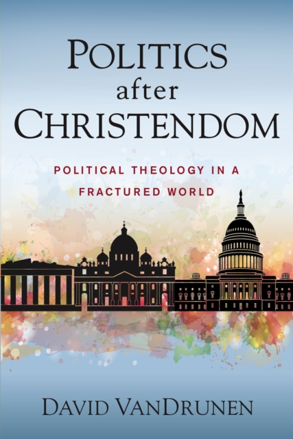 Politics after Christendom : Political Theology in a Fractured World, EPUB eBook