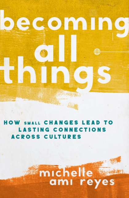 Becoming All Things : How Small Changes Lead To Lasting Connections Across Cultures, EPUB eBook