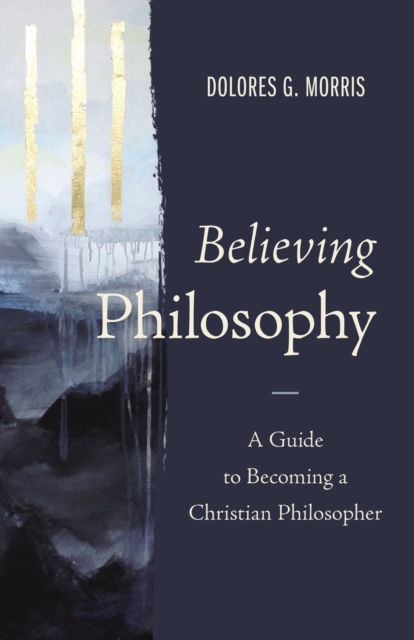 Believing Philosophy : A Guide to Becoming a Christian Philosopher, EPUB eBook