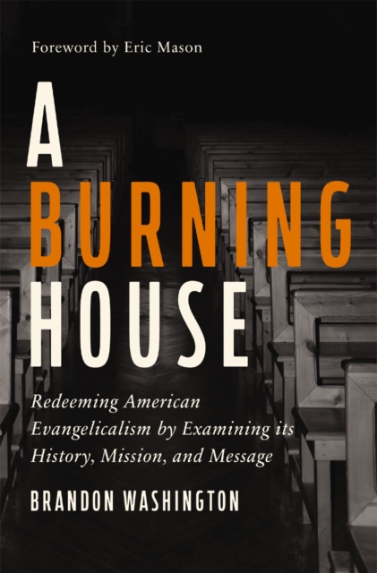 A Burning House : Redeeming American Evangelicalism by Examining its History, Mission, and Message, EPUB eBook