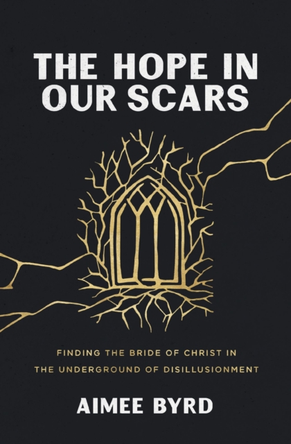 The Hope in Our Scars : Finding the Bride of Christ in the Underground of Disillusionment, EPUB eBook