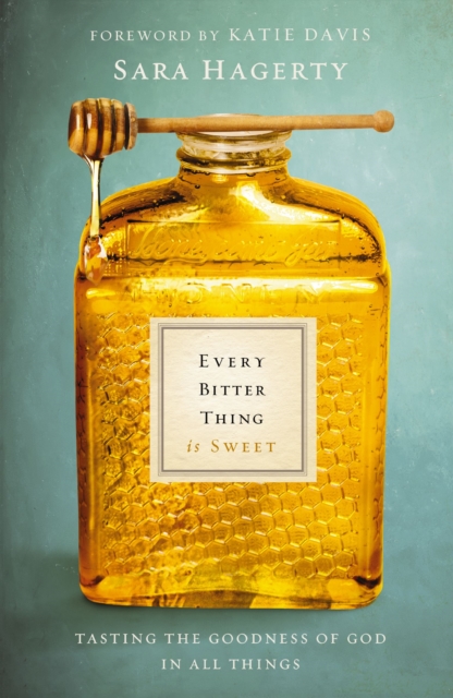 Every Bitter Thing Is Sweet : Tasting the Goodness of God in All Things, EPUB eBook
