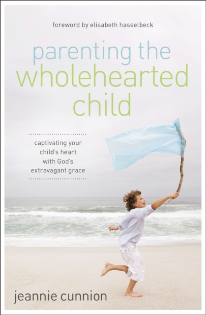Parenting the Wholehearted Child : Captivating Your Child's Heart with God's Extravagant Grace, EPUB eBook